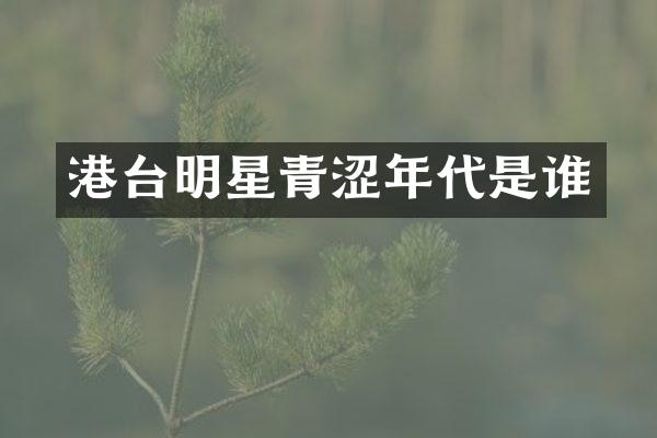 港台明星青涩年代是谁