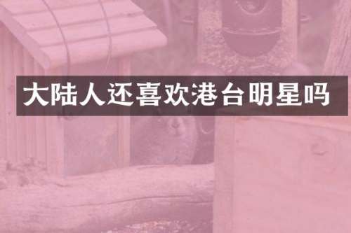 大陆人还喜欢港台明星吗