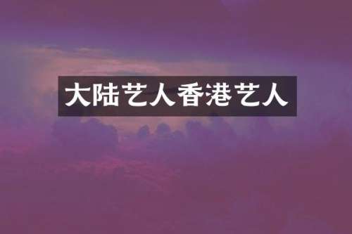 大陆艺人香港艺人