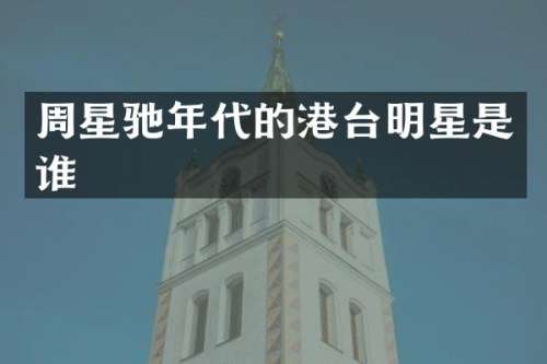 周星驰年代的港台明星是谁