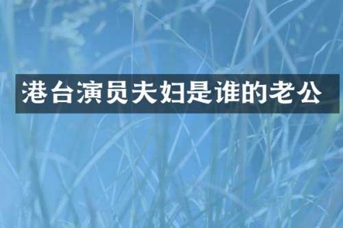 港台演员夫妇是谁的老公