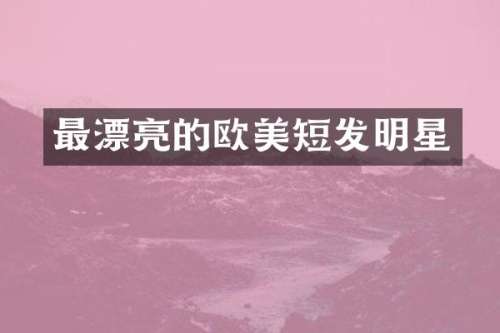 最漂亮的欧美短发明星