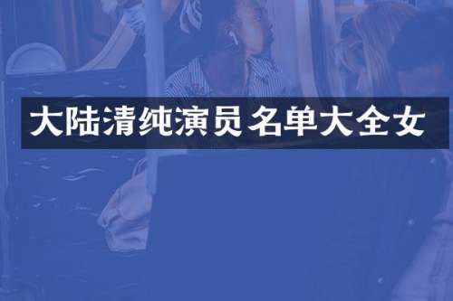 大陆清纯演员名单大全女