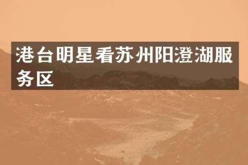 港台明星看苏州阳澄湖服务区
