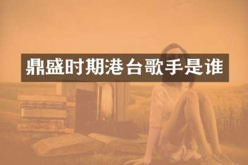 鼎盛时期港台歌手是谁