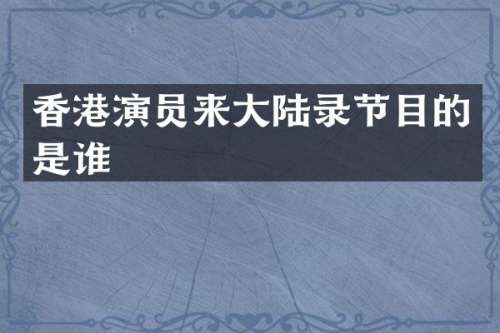 香港演员来大陆录节目的是谁