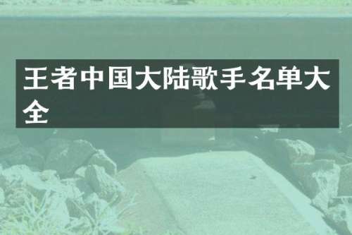 王者中国大陆歌手名单大全
