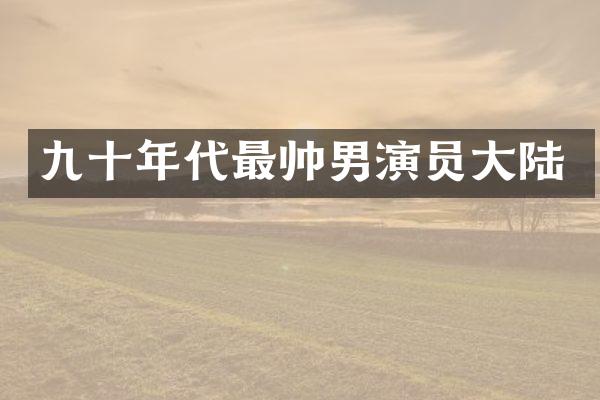 九十年代最帅男演员大陆