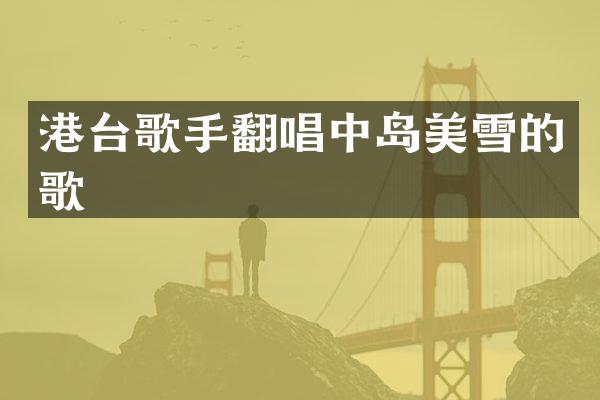 港台歌手翻唱中岛美雪的歌