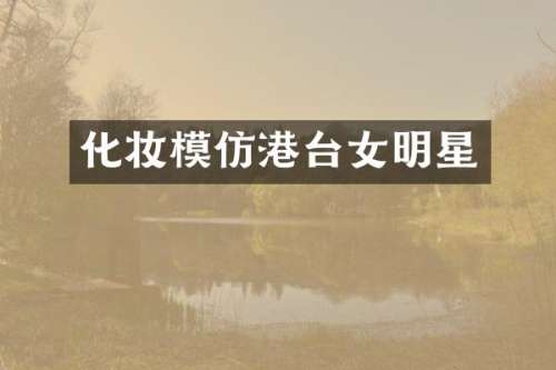 化妆模仿港台女明星