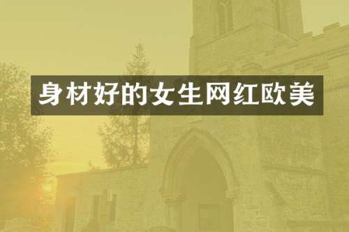 身材好的女生网红欧美