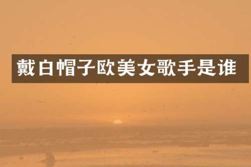 戴白帽子欧歌手是谁