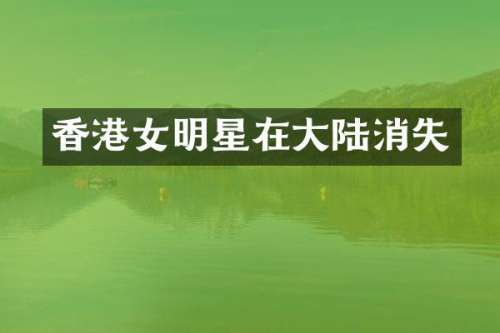 香港女明星在大陆消失
