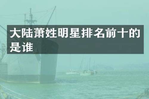 大陆萧姓明星排名前十的是谁