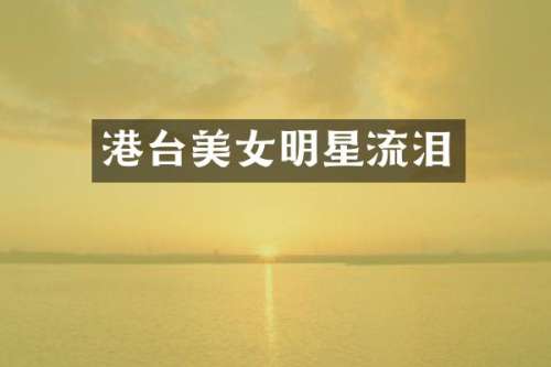 港台明星流泪