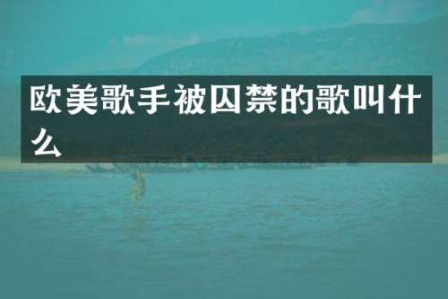 欧美歌手被囚禁的歌叫什么