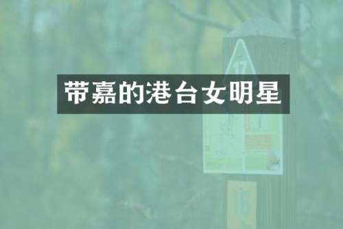 带嘉的港台女明星