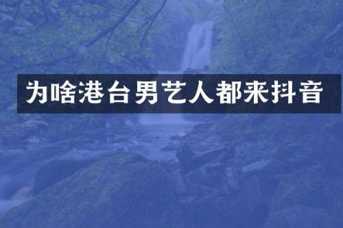 为啥港台男艺人都来抖音