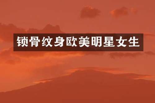锁骨纹身欧美明星女生