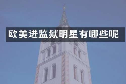 欧美进监狱明星有哪些呢