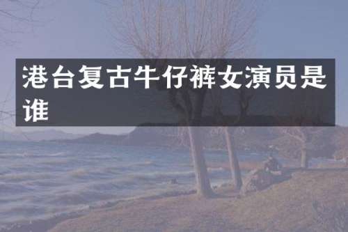 港台复古牛仔裤女演员是谁