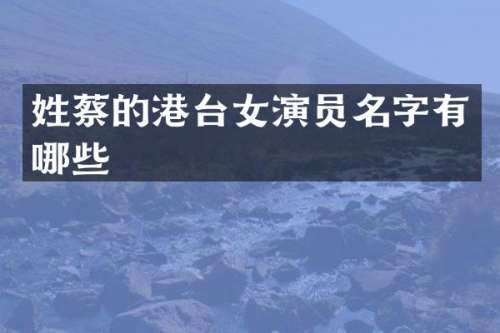 姓蔡的港台女演员名字有哪些