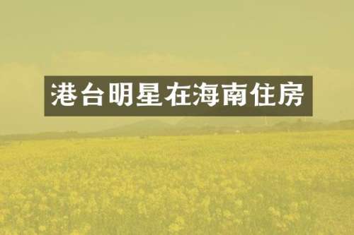 港台明星在海南住房