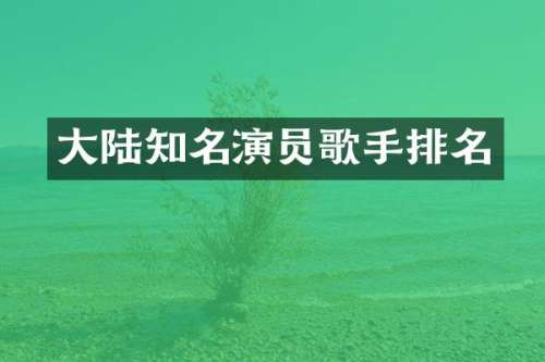 大陆知名演员歌手排名