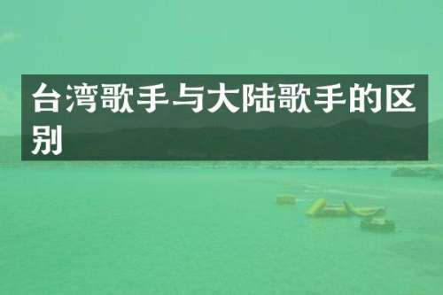 台湾歌手与大陆歌手的区别