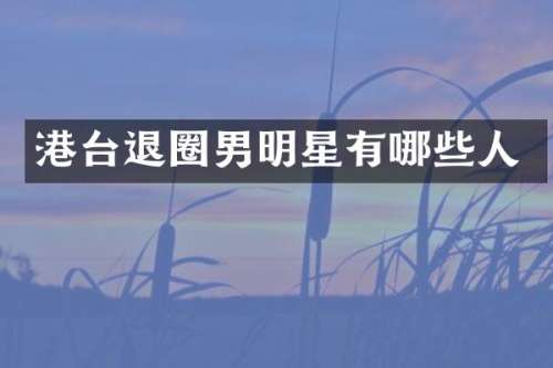 港台退圈男明星有哪些人