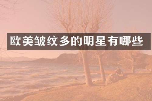 欧美皱纹多的明星有哪些