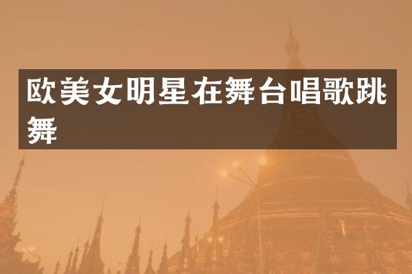 欧明星在舞台唱歌跳舞