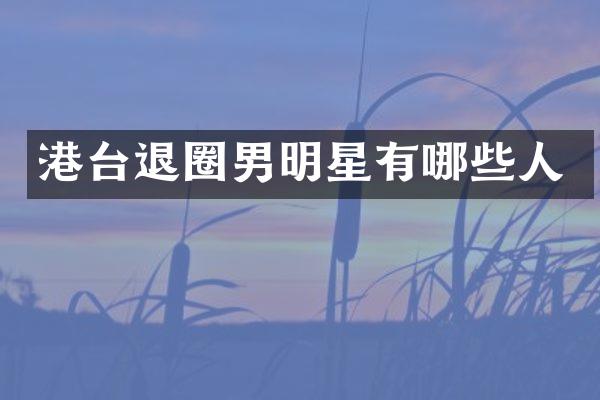 港台退圈男明星有哪些人