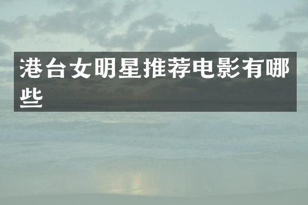 港台女明星推荐电影有哪些