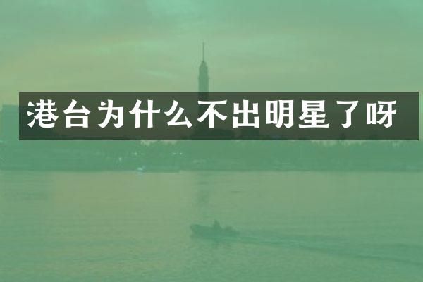 港台为什么不出明星了呀