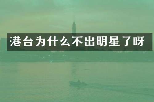 港台为什么不出明星了呀
