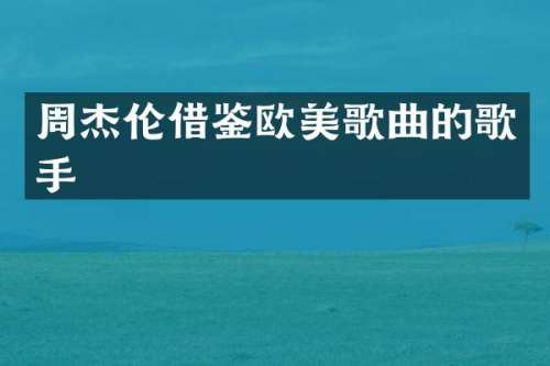 周杰伦借鉴欧美歌曲的歌手