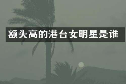 额头高的港台女明星是谁
