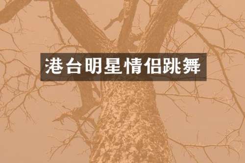 港台明星情侣跳舞