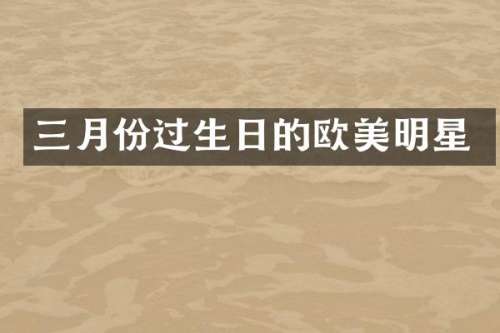 三月份过生日的欧美明星