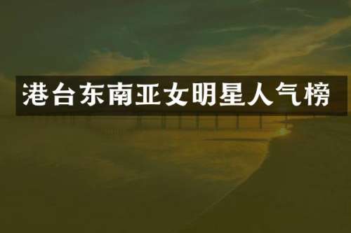 港台东南亚女明星人气榜