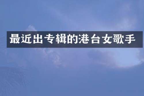 最近出专辑的港台女歌手