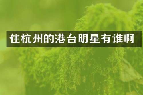 住杭州的港台明星有谁啊