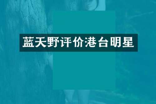 蓝天野评价港台明星
