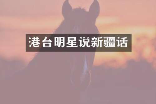 港台明星说新疆话