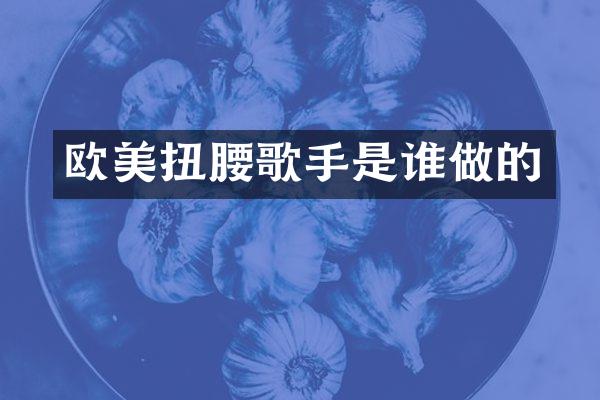 欧美扭腰歌手是谁做的