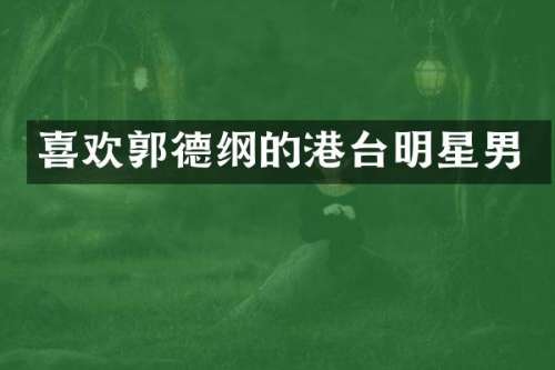 喜欢郭德纲的港台明星男