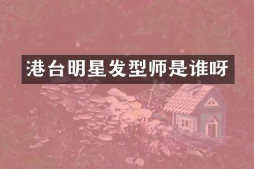 港台明星发型师是谁呀