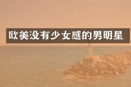 欧美没有少女感的男明星
