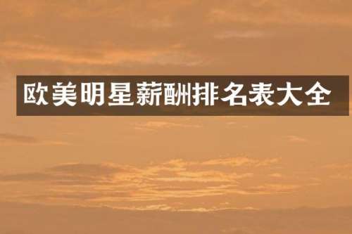 欧美明星薪酬排名表大全
